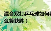 混合双打乒乓球如何判定赢（乒乓混合双打怎么算获胜）
