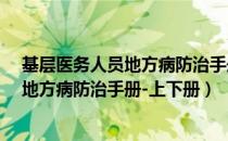 基层医务人员地方病防治手册-上下册（关于基层医务人员地方病防治手册-上下册）