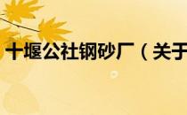 十堰公社钢砂厂（关于十堰公社钢砂厂简介）