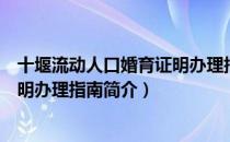十堰流动人口婚育证明办理指南（关于十堰流动人口婚育证明办理指南简介）