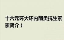十六元环大环内酯类抗生素（关于十六元环大环内酯类抗生素简介）
