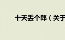 十天丢个郎（关于十天丢个郎简介）
