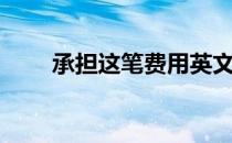 承担这笔费用英文（承担费用英文）