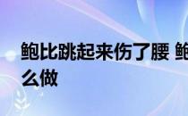 鲍比跳起来伤了腰 鲍比跳训练的时候应该怎么做 