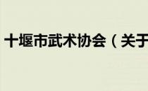 十堰市武术协会（关于十堰市武术协会简介）