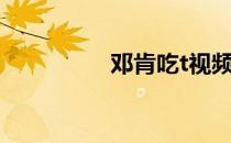 邓肯吃t视频（邓肯吃t）