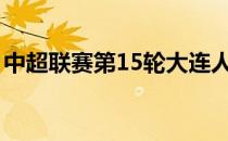 中超联赛第15轮大连人客场2-4不敌梅州客家
