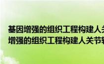 基因增强的组织工程构建人关节软骨的实验研究（关于基因增强的组织工程构建人关节软骨的实验研究）