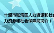 十堰市张湾区人力资源和社会保障局（关于十堰市张湾区人力资源和社会保障局简介）