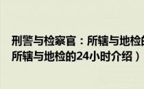 刑警与检察官：所辖与地检的24小时（关于刑警与检察官：所辖与地检的24小时介绍）