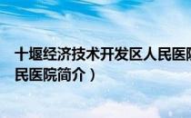 十堰经济技术开发区人民医院（关于十堰经济技术开发区人民医院简介）