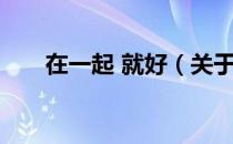 在一起 就好（关于在一起 就好简介）
