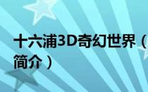十六浦3D奇幻世界（关于十六浦3D奇幻世界简介）
