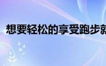 想要轻松的享受跑步就要有正确的跑步姿势
