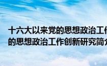 十六大以来党的思想政治工作创新研究（关于十六大以来党的思想政治工作创新研究简介）