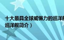 十大最具全球威慑力的巡洋舰（关于十大最具全球威慑力的巡洋舰简介）