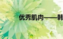 优秀肌肉——韩国男模优秀肌肉