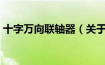 十字万向联轴器（关于十字万向联轴器简介）