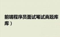 前端程序员面试笔试真题库（关于前端程序员面试笔试真题库）