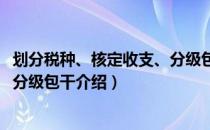 划分税种、核定收支、分级包干（关于划分税种、核定收支、分级包干介绍）