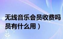 无线音乐会员收费吗（无线音乐俱乐部高级会员有什么用）