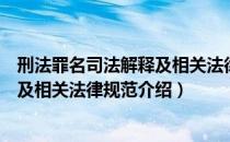 刑法罪名司法解释及相关法律规范（关于刑法罪名司法解释及相关法律规范介绍）