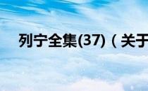 列宁全集(37)（关于列宁全集(37)介绍）