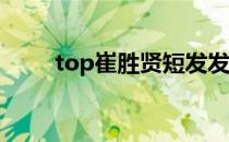 top崔胜贤短发发型（崔胜贤发型）