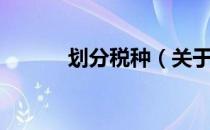 划分税种（关于划分税种介绍）