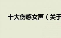十大伤感女声（关于十大伤感女声简介）