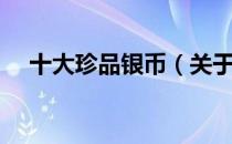 十大珍品银币（关于十大珍品银币简介）