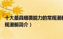 十大最具暗袭能力的常规潜艇（关于十大最具暗袭能力的常规潜艇简介）
