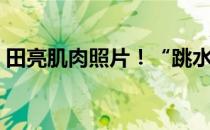田亮肌肉照片！“跳水王子”田亮肌肉图片！