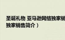圣诞礼物 亚马逊网络独家销售（关于圣诞礼物 亚马逊网络独家销售简介）