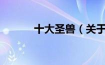 十大圣兽（关于十大圣兽简介）