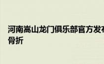 河南嵩山龙门俱乐部官方发布公告赵宏略腰椎右侧四处横突骨折