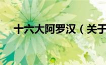 十六大阿罗汉（关于十六大阿罗汉简介）