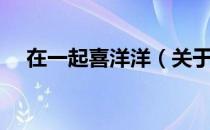 在一起喜洋洋（关于在一起喜洋洋简介）