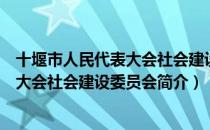 十堰市人民代表大会社会建设委员会（关于十堰市人民代表大会社会建设委员会简介）