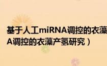 基于人工miRNA调控的衣藻产氢研究（关于基于人工miRNA调控的衣藻产氢研究）