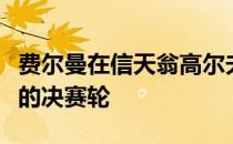 费尔曼在信天翁高尔夫度假村上演了惊心动魄的决赛轮
