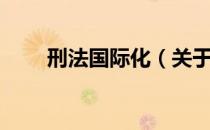 刑法国际化（关于刑法国际化介绍）