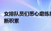 女排队员们悉心磨练技术为东京奥运会备战不断积累