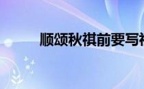 顺颂秋祺前要写祝吗（顺颂秋祺）