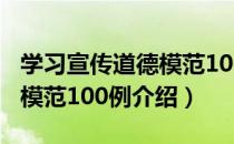 学习宣传道德模范100例（关于学习宣传道德模范100例介绍）