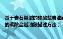 基于岩石类型的碳酸盐岩油藏描述方法（关于基于岩石类型的碳酸盐岩油藏描述方法）