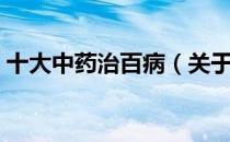 十大中药治百病（关于十大中药治百病简介）