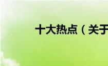 十大热点（关于十大热点简介）