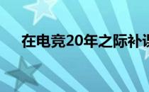 在电竞20年之际补课让电竞在这里传承