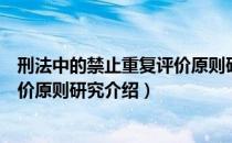 刑法中的禁止重复评价原则研究（关于刑法中的禁止重复评价原则研究介绍）
